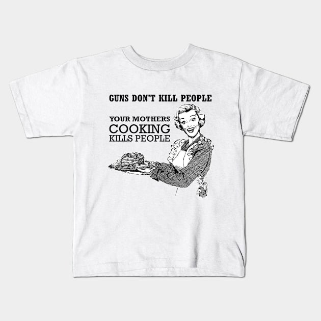 GUNS DONT KILL PEOPLE - YOUR MOTHERS COOKING KILLS PEOPLE Kids T-Shirt by INLE Designs